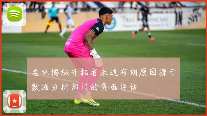 名记揭秘开拓者未追布朗原因源于数据分析部门的负面评估