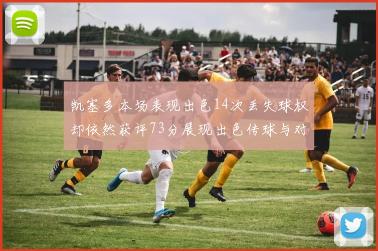 凯塞多本场表现出色14次丢失球权却依然获评73分展现出色传球与对抗能力