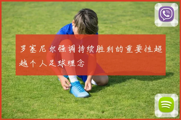罗塞尼尔强调持续胜利的重要性超越个人足球理念