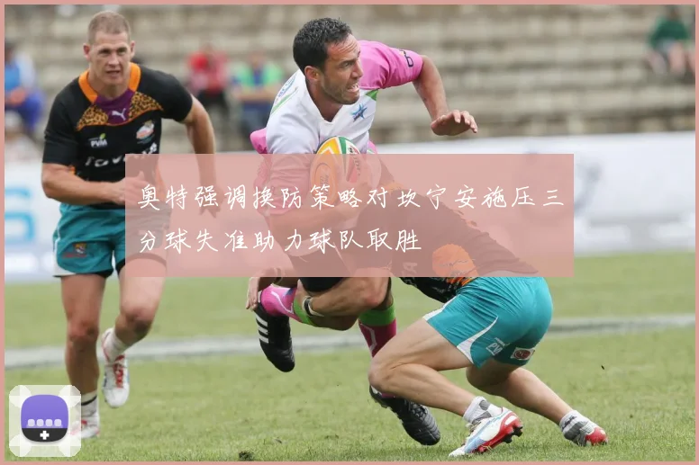 奥特强调换防策略对坎宁安施压三分球失准助力球队取胜