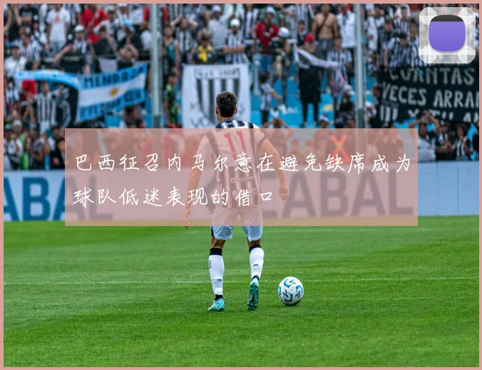 巴西征召内马尔意在避免缺席成为球队低迷表现的借口
