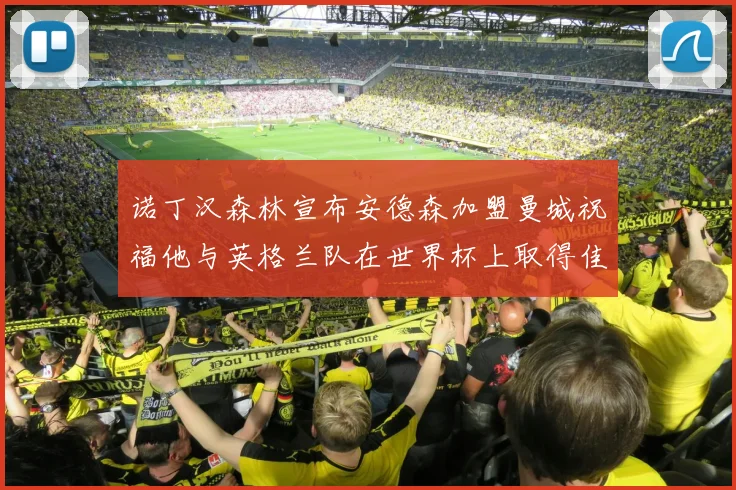 诺丁汉森林宣布安德森加盟曼城祝福他与英格兰队在世界杯上取得佳绩