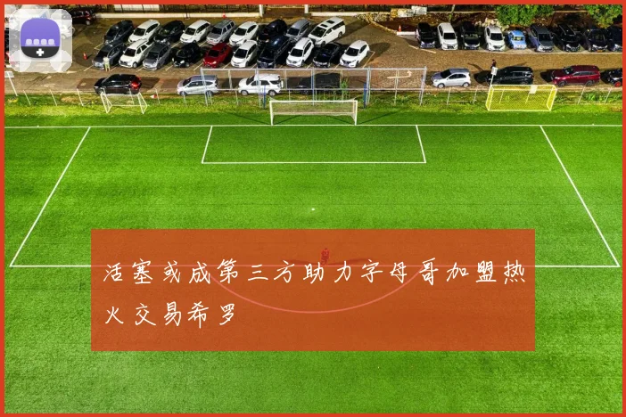活塞或成第三方助力字母哥加盟热火交易希罗