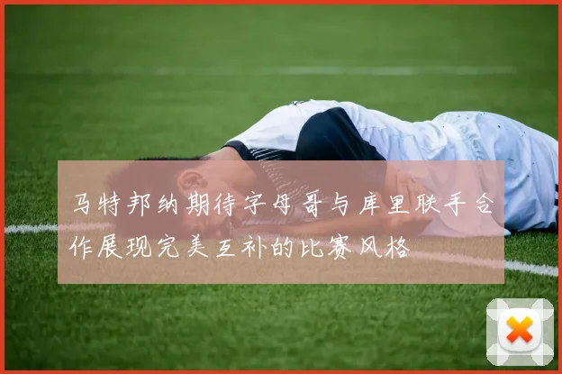 马特邦纳期待字母哥与库里联手合作展现完美互补的比赛风格