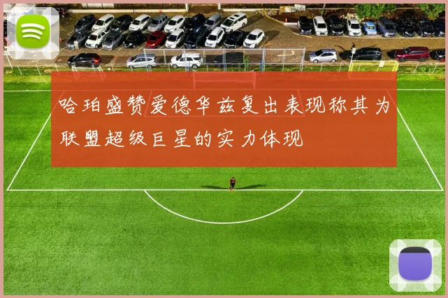 哈珀盛赞爱德华兹复出表现称其为联盟超级巨星的实力体现