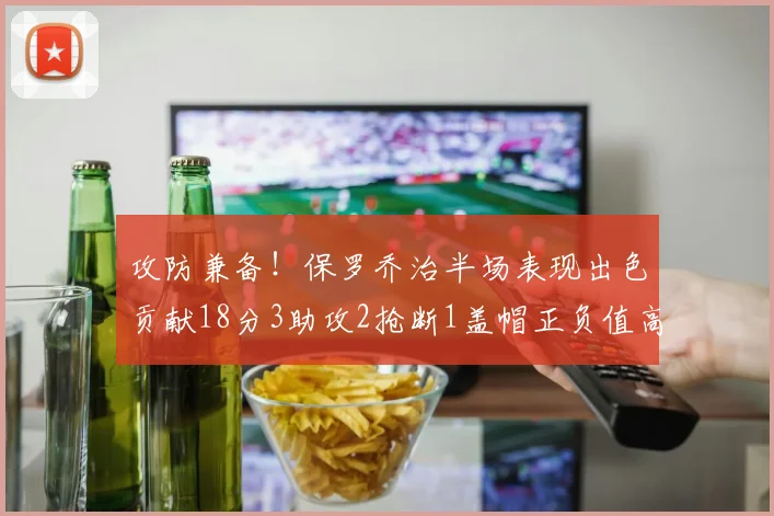 攻防兼备！保罗乔治半场表现出色贡献18分3助攻2抢断1盖帽正负值高达14