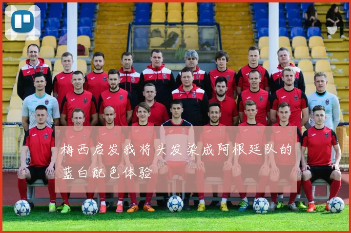 梅西启发我将头发染成阿根廷队的蓝白配色体验