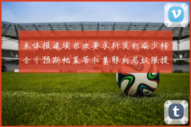 米体报道埃尔坎要求科莫利减少转会干预斯帕莱蒂和基耶利尼权限提升