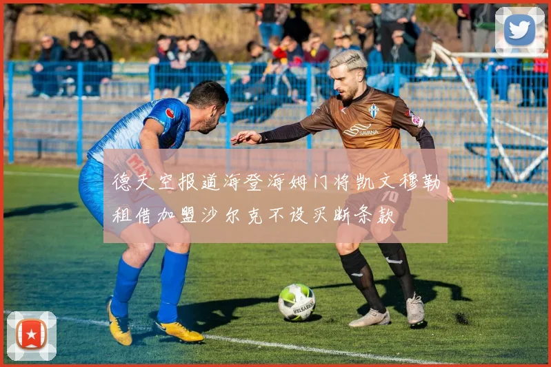 德天空报道海登海姆门将凯文穆勒租借加盟沙尔克不设买断条款