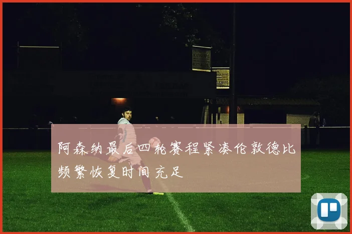 阿森纳最后四轮赛程紧凑伦敦德比频繁恢复时间充足